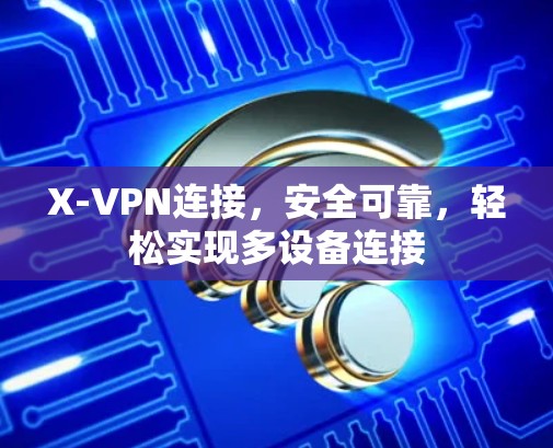 X-VPN连接,安全可靠,轻松实现多设备连接 X-VPN连接,安全可靠,轻松实现多设备连接