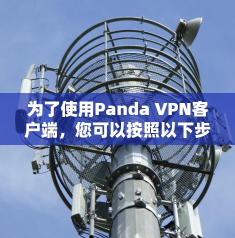 为了使用Panda VPN客户端，您可以按照以下步骤操作