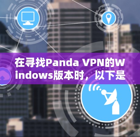 在寻找Panda VPN的Windows版本时,以下是一些推荐的软件,并提供一些小贴士以帮助你顺利安装和使用 在寻找Panda VPN的Windows版本时,以下是一些推荐的软件,并提供一些小贴士以帮助你顺利安装和使用
