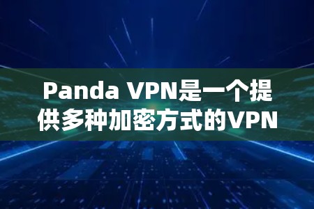 Panda VPN是一个提供多种加密方式的VPN服务,通常支持256位、124位和372位加密。以下是下载Panda VPN官网的具体步骤 Panda VPN是一个提供多种加密方式的VPN服务,通常支持256位、124位和372位加密。以下是下载Panda VPN官网的具体步骤