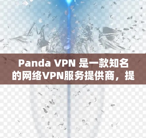 Panda VPN 是一款知名的网络VPN服务提供商，提供多个服务器在全球范围内，满足不同用户的需求。以下是对Panda VPN全球服务器的详细介绍