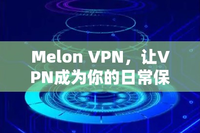 Melon VPN,让VPN成为你的日常保护 Melon VPN,让VPN成为你的日常保护