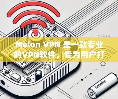 Melon VPN 是一款专业的VPN软件,专为用户打造,提供安全、可靠的VPN服务。如果你对Melon VPN感兴趣,以下是下载链接和使用指南 Melon VPN 是一款专业的VPN软件,专为用户打造,提供安全、可靠的VPN服务。如果你对Melon VPN感兴趣,以下是下载链接和使用指南