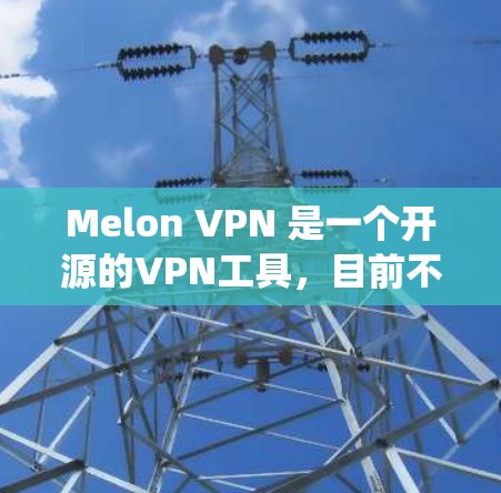 Melon VPN 是一个开源的VPN工具,目前不支持Windows版。如果你需要使用 VPN,在 Windows 系统中,你可以尝试以下方法 Melon VPN 是一个开源的VPN工具,目前不支持Windows版。如果你需要使用 VPN,在 Windows 系统中,你可以尝试以下方法