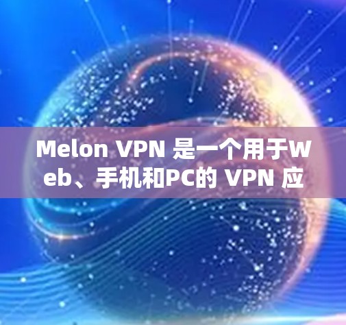Melon VPN 是一个用于Web、手机和PC的 VPN 应用程序。以下是关于Melon VPN Android版的详细步骤和注意事项 Melon VPN 是一个用于Web、手机和PC的 VPN 应用程序。以下是关于Melon VPN Android版的详细步骤和注意事项