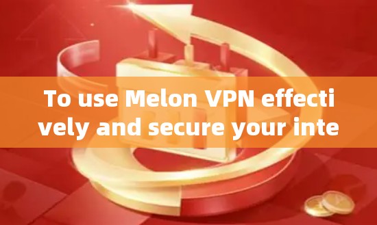 To use Melon VPN effectively and secure your internet experience,follow these organized steps: To use Melon VPN effectively and secure your internet experience,follow these organized steps: