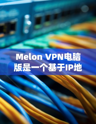 Melon VPN电脑版是一个基于IP地址的VPN服务，支持多设备使用，包括电脑、手机、平板和PC。下面是关于Melon VPN电脑版的使用指南