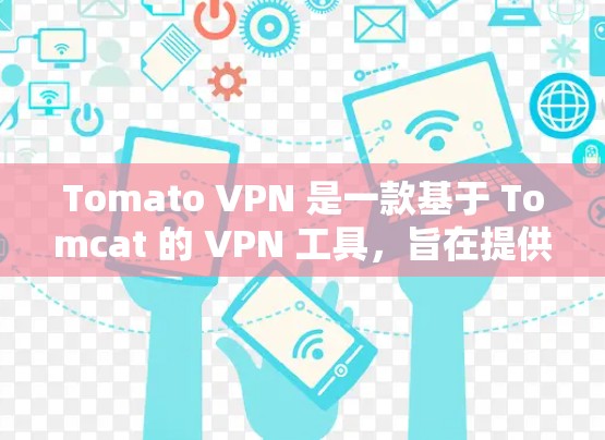Tomato VPN 是一款基于 Tomcat 的 VPN 工具，旨在提供高速、安全的网络连接。以下是一步步的下载建议