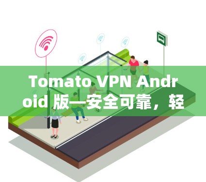 Tomato VPN Android 版—安全可靠，轻松连接多设备