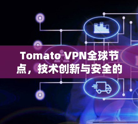 Tomato VPN全球节点，技术创新与安全的双刃剑