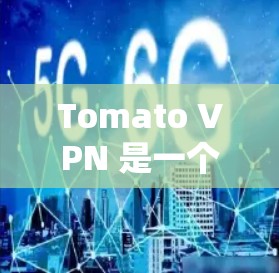 Tomato VPN 是一个免费的网络代理,提供了一个无网络的环境,用户可以访问网页、下载文件等。下面是如何使用 Tomato VPN 的步骤 Tomato VPN 是一个免费的网络代理,提供了一个无网络的环境,用户可以访问网页、下载文件等。下面是如何使用 Tomato VPN 的步骤
