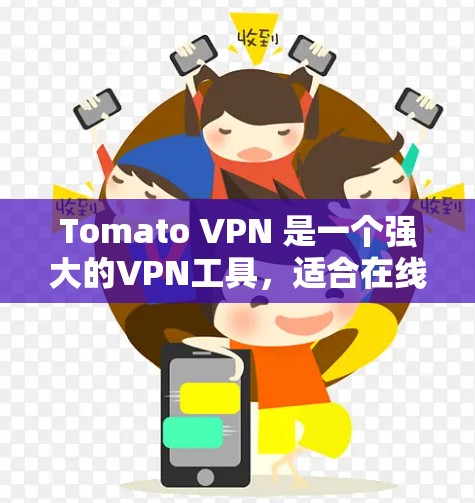 Tomato VPN 是一个强大的VPN工具，适合在线使用。以下是下载并使用Tomato VPN 的简单步骤