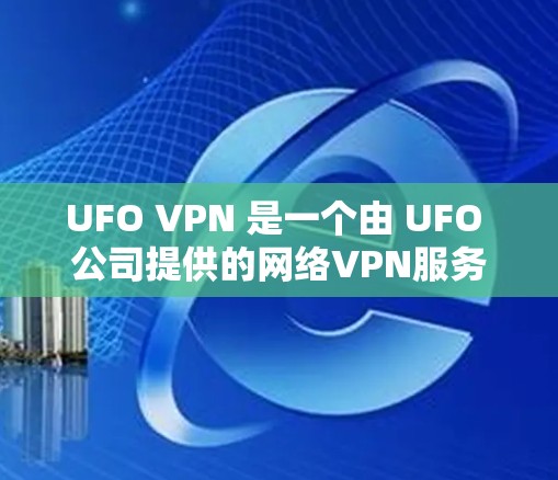 UFO VPN 是一个由 UFO 公司提供的网络VPN服务，旨在为用户提供 secure 的网络连接。如果你需要下载并使用 UFO VPN，以下是详细的步骤