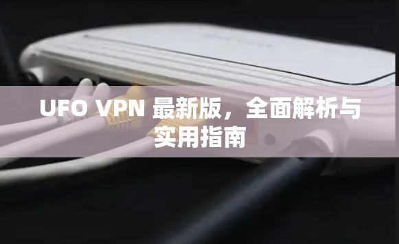 UFO VPN 最新版，全面解析与实用指南