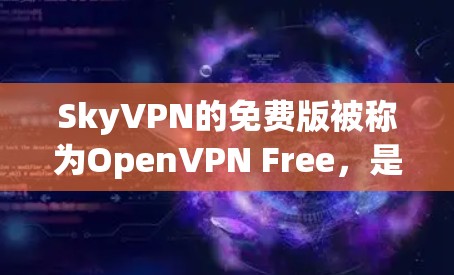 SkyVPN的免费版被称为OpenVPN Free，是基于OpenVPN协议的无 ads和无订阅服务。以下是关于免费版的一些关键信息