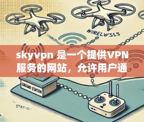 skyvpn 是一个提供VPN服务的网站,允许用户通过多种方式连接互联网。以下是关于如何访问和使用 skyvpn 的详细步骤 skyvpn 是一个提供VPN服务的网站,允许用户通过多种方式连接互联网。以下是关于如何访问和使用 skyvpn 的详细步骤