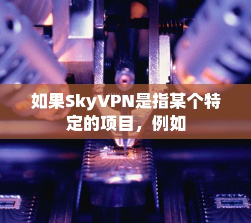如果SkyVPN是指某个特定的项目,例如 如果SkyVPN是指某个特定的项目,例如