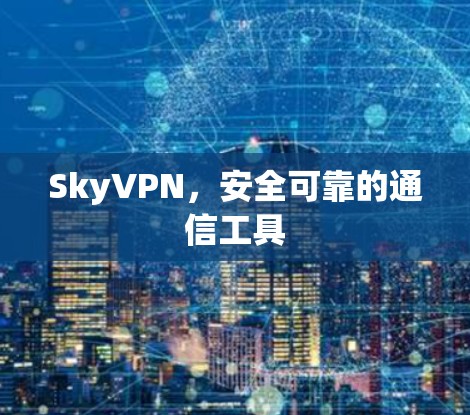 SkyVPN，安全可靠的通信工具