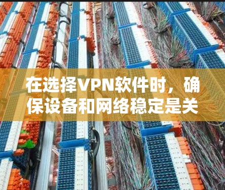 在选择VPN软件时，确保设备和网络稳定是关键。以下是一些推荐的VPN软件，它们以其速度、安全性、隐私保护和用户友好性著称