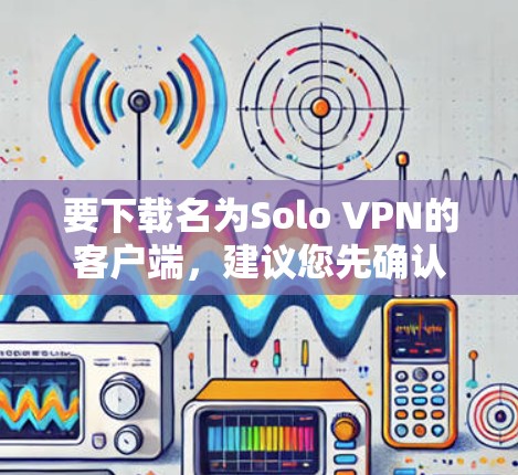 要下载名为Solo VPN的客户端,建议您先确认该名称是否正确。如果这是一个合法的软件,通常可以通过以下步骤获取 要下载名为Solo VPN的客户端,建议您先确认该名称是否正确。如果这是一个合法的软件,通常可以通过以下步骤获取