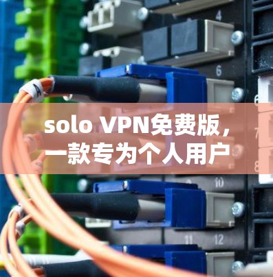 solo VPN免费版,一款专为个人用户打造的WebVPN解决方案 solo VPN免费版,一款专为个人用户打造的WebVPN解决方案