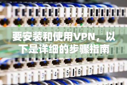 要安装和使用VPN，以下是详细的步骤指南