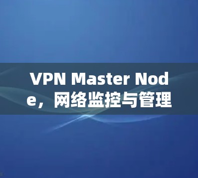 VPN Master Node，网络监控与管理的核心角色