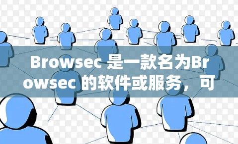 Browsec 是一款名为Browsec 的软件或服务，可能指代某个特定的工具或平台。要获取免费试用，建议您通过以下方式获取信息