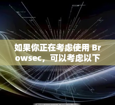 如果你正在考虑使用 Browsec，可以考虑以下几点