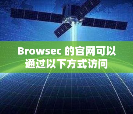 Browsec 的官网可以通过以下方式访问 Browsec 的官网可以通过以下方式访问