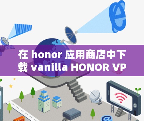 在 honor 应用商店中下载 vanilla HONOR VPN 的步骤如下