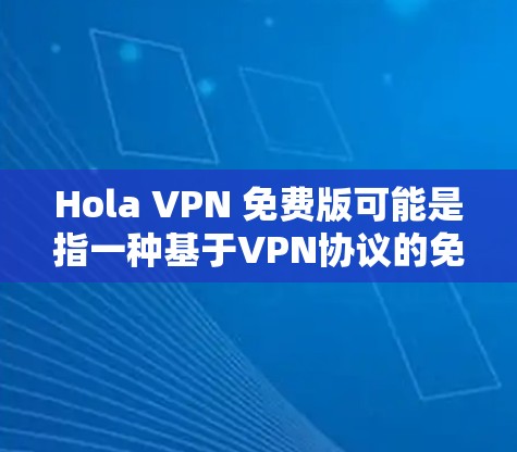 Hola VPN 免费版可能是指一种基于VPN协议的免费工具，旨在提供中文网络的内容保护和访问。虽然没有完全明确说明具体的VPN服务，但以下是一些常见的VPN免费版选项，适用于中文网络内容的访问