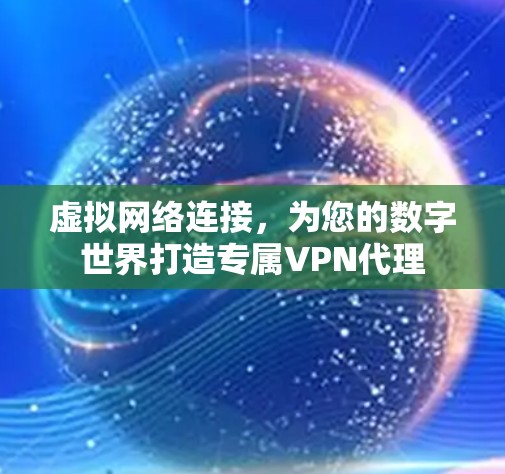 虚拟网络连接，为您的数字世界打造专属VPN代理