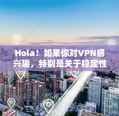 Hola！如果你对VPN感兴趣，特别是关于稳定性的疑问，以下是一些建议和信息