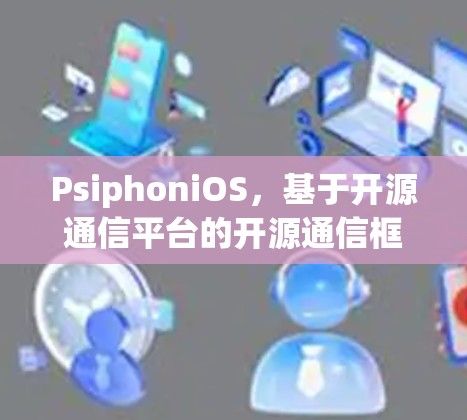 PsiphoniOS,基于开源通信平台的开源通信框架 PsiphoniOS,基于开源通信平台的开源通信框架