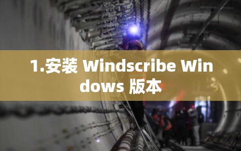 1.安装 Windscribe Windows 版本 1.安装 Windscribe Windows 版本