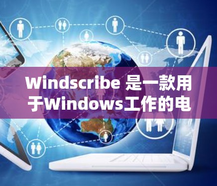 Windscribe 是一款用于Windows工作的电子表格软件，用户在使用过程中可能会遇到一些常见问题。以下是一些常见的问题及其解决方法