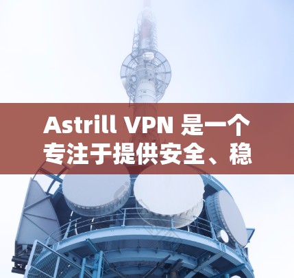 Astrill VPN 是一个专注于提供安全、稳定、高可靠的VPN服务的平台。如果你正在寻找一种高效、安全且易于使用的VPN工具，Astrill VPN 可能是一个不错的选择