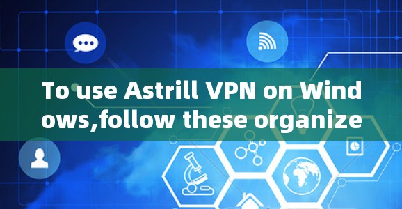 To use Astrill VPN on Windows,follow these organized steps: