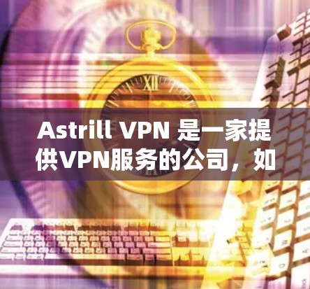 Astrill VPN 是一家提供VPN服务的公司,如果你使用 Astrill VPN 并希望其成为稳定节点(即在运行时不会出现崩溃等问题)可以按照以下步骤进行配置和优化 Astrill VPN 是一家提供VPN服务的公司,如果你使用 Astrill VPN 并希望其成为稳定节点(即在运行时不会出现崩溃等问题)可以按照以下步骤进行配置和优化