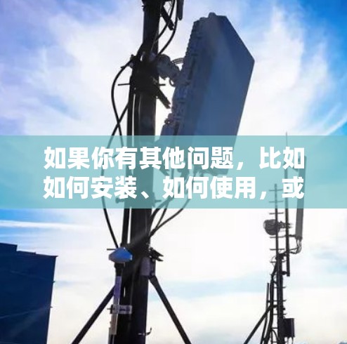 如果你有其他问题,比如如何安装、如何使用,或者如何限制使用,我会尽力提供进一步的建议 如果你有其他问题,比如如何安装、如何使用,或者如何限制使用,我会尽力提供进一步的建议