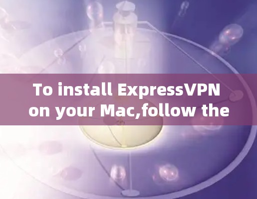 To install ExpressVPN on your Mac,follow these organized steps: To install ExpressVPN on your Mac,follow these organized steps: