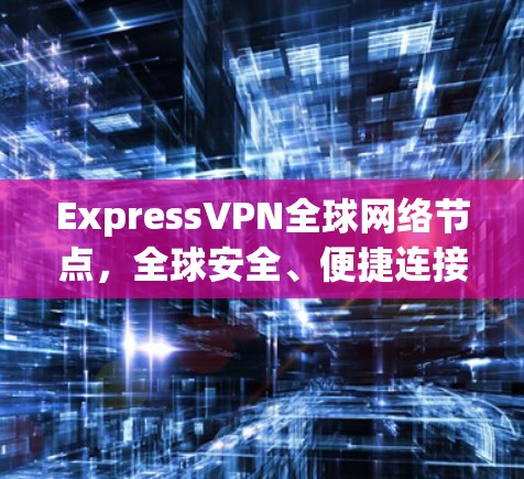 ExpressVPN全球网络节点,全球安全、便捷连接的通信解决方案 ExpressVPN全球网络节点,全球安全、便捷连接的通信解决方案