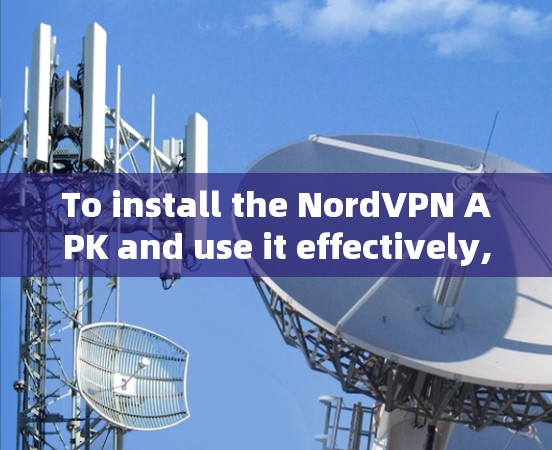 To install the NordVPN APK and use it effectively,follow these organized steps: To install the NordVPN APK and use it effectively,follow these organized steps:
