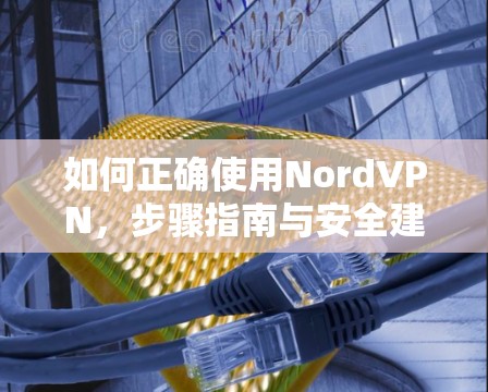如何正确使用NordVPN,步骤指南与安全建议 如何正确使用NordVPN,步骤指南与安全建议