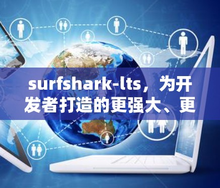 surfshark-lts，为开发者打造的更强大、更灵活的Linux工具