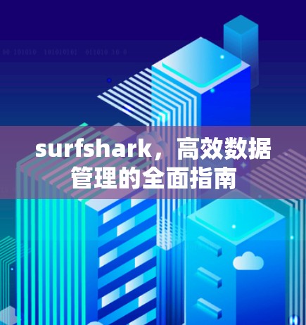 surfshark,高效数据管理的全面指南 surfshark,高效数据管理的全面指南