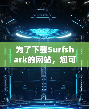 为了下载Surfshark的网站，您可以按照以下步骤进行