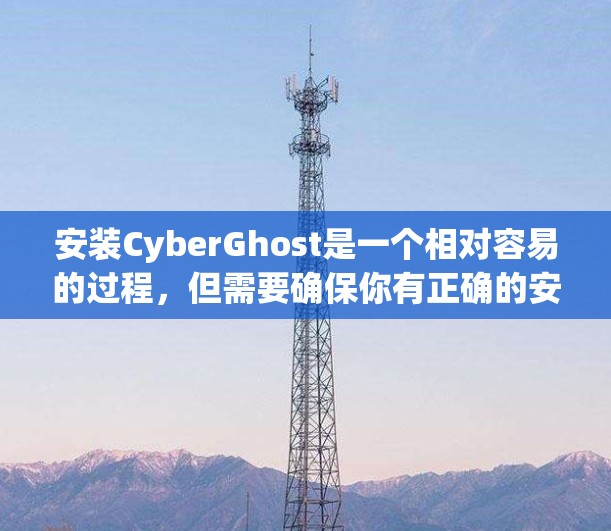 安装CyberGhost是一个相对容易的过程,但需要确保你有正确的安装权限和权限。以下是一个详细的安装步骤 安装CyberGhost是一个相对容易的过程,但需要确保你有正确的安装权限和权限。以下是一个详细的安装步骤