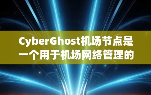CyberGhost机场节点是一个用于机场网络管理的网络设备,主要用于维护和管理机场内部的网络设备,确保其安全和可用性。以下是关于CyberGhost的详细信息 CyberGhost机场节点是一个用于机场网络管理的网络设备,主要用于维护和管理机场内部的网络设备,确保其安全和可用性。以下是关于CyberGhost的详细信息